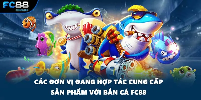 Các đơn vị đang hợp tác cung cấp sản phẩm với bắn cá FC88