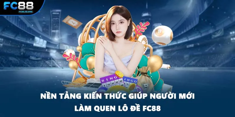 Nền tảng kiến thức giúp người mới làm quen lô đề FC88