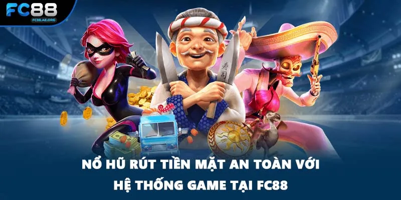 Nổ Hũ Rút Tiền Mặt An Toàn Với Hệ Thống Game Tại FC88