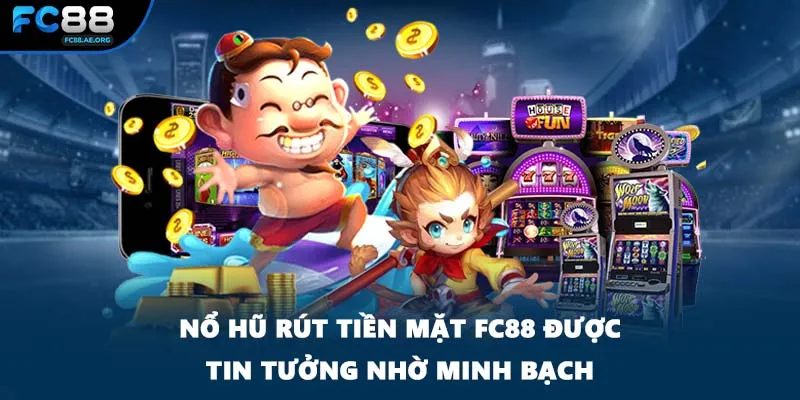 Nổ hũ rút tiền mặt FC88 được tin tưởng nhờ minh bạch