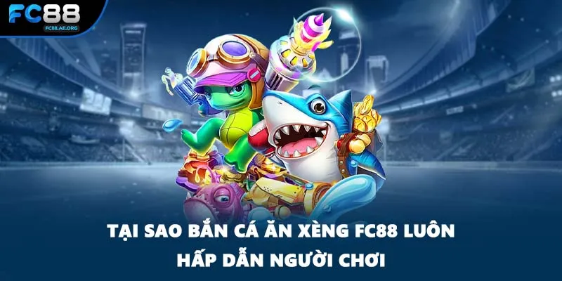 Tại sao bắn cá ăn xèng FC88 luôn hấp dẫn người chơi